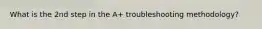 What is the 2nd step in the A+ troubleshooting methodology?