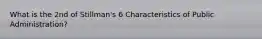 What is the 2nd of Stillman's 6 Characteristics of Public Administration?