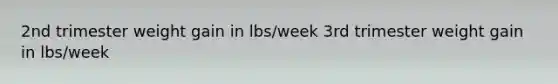 2nd trimester weight gain in lbs/week 3rd trimester weight gain in lbs/week