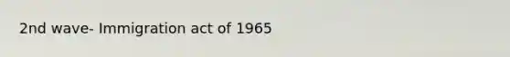 2nd wave- Immigration act of 1965