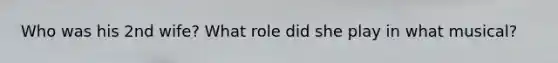 Who was his 2nd wife? What role did she play in what musical?