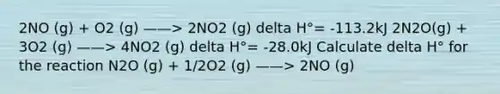 2NO (g) + O2 (g) ——> 2NO2 (g) delta H°= -113.2kJ 2N2O(g) + 3O2 (g) ——> 4NO2 (g) delta H°= -28.0kJ Calculate delta H° for the reaction N2O (g) + 1/2O2 (g) ——> 2NO (g)