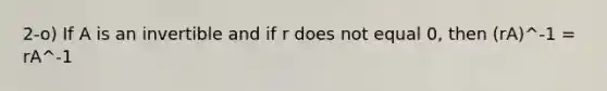 2-o) If A is an invertible and if r does not equal 0, then (rA)^-1 = rA^-1