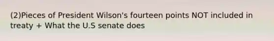 (2)Pieces of President Wilson's fourteen points NOT included in treaty + What the U.S senate does