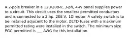 A 2-pole breaker in a 120/208-V, 3-ph, 4-W panel supplies power to a circuit. This circuit uses the smallest permitted conductors and is connected to a 2 hp, 208-V, 1Ø motor. A safety switch is to be installed adjacent to the motor. DETD fuses with a maximum permitted rating were installed in the switch. The minimum size EGC permitted is ___ AWG for this installation.