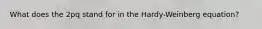 What does the 2pq stand for in the Hardy-Weinberg equation?