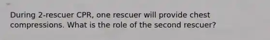 During 2-rescuer CPR, one rescuer will provide chest compressions. What is the role of the second rescuer?