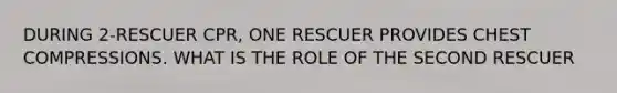 DURING 2-RESCUER CPR, ONE RESCUER PROVIDES CHEST COMPRESSIONS. WHAT IS THE ROLE OF THE SECOND RESCUER