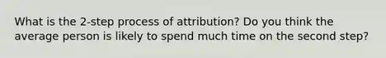 What is the 2-step process of attribution? Do you think the average person is likely to spend much time on the second step?