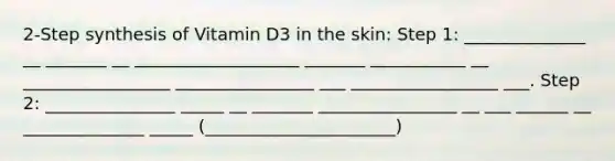 2-Step synthesis of Vitamin D3 in the skin: Step 1: ______________ __ _______ __ ___________________ _______ ___________ __ _________________ ________________ ___ _________________ ___. Step 2: _______________ _____ __ _______ ________________ __ ___ ______ __ ______________ _____ (______________________)