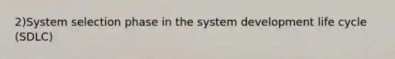 2)System selection phase in the system development life cycle (SDLC)