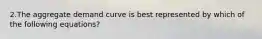 2.The aggregate demand curve is best represented by which of the following equations?