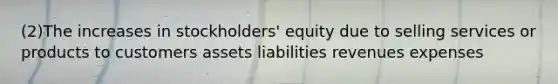 (2)The increases in stockholders' equity due to selling services or products to customers assets liabilities revenues expenses