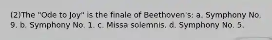 (2)The "Ode to Joy" is the finale of Beethoven's: a. Symphony No. 9. b. Symphony No. 1. c. Missa solemnis. d. Symphony No. 5.