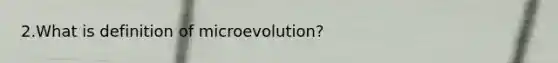 2.What is definition of microevolution?