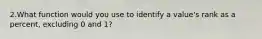 2.What function would you use to identify a value's rank as a percent, excluding 0 and 1?
