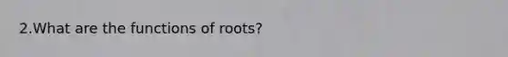 2.​What are the functions of roots?