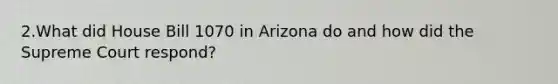 2.What did House Bill 1070 in Arizona do and how did the Supreme Court respond?