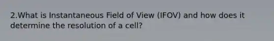 2.What is Instantaneous Field of View (IFOV) and how does it determine the resolution of a cell?