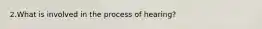 2.What is involved in the process of hearing?