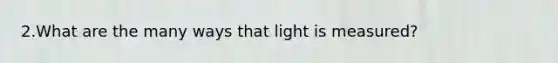 2.What are the many ways that light is measured?