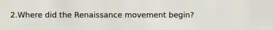 2.Where did the Renaissance movement begin?