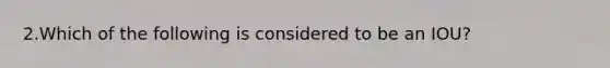 2.Which of the following is considered to be an IOU?