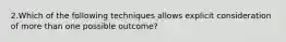 2.Which of the following techniques allows explicit consideration of more than one possible outcome?