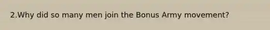 2.Why did so many men join the Bonus Army movement?