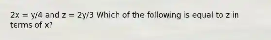 2x = y/4 and z = 2y/3 Which of the following is equal to z in terms of x?