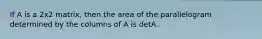 If A is a 2x2 matrix, then the area of the parallelogram determined by the columns of A is detA.