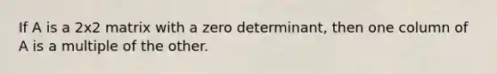 If A is a 2x2 matrix with a zero determinant, then one column of A is a multiple of the other.