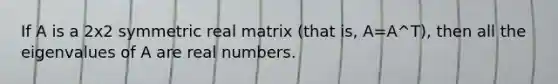 If A is a 2x2 symmetric real matrix (that is, A=A^T), then all the eigenvalues of A are real numbers.