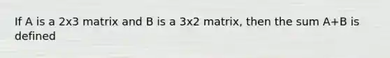 If A is a 2x3 matrix and B is a 3x2 matrix, then the sum A+B is defined