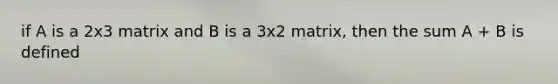 if A is a 2x3 matrix and B is a 3x2 matrix, then the sum A + B is defined