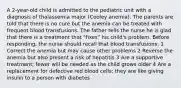 A 2-year-old child is admitted to the pediatric unit with a diagnosis of thalassemia major (Cooley anemia). The parents are told that there is no cure but the anemia can be treated with frequent blood transfusions. The father tells the nurse he is glad that there is a treatment that "fixes" his child's problem. Before responding, the nurse should recall that blood transfusions: 1 Correct the anemia but may cause other problems 2 Reverse the anemia but also present a risk of hepatitis 3 Are a supportive treatment; fewer will be needed as the child grows older 4 Are a replacement for defective red blood cells; they are like giving insulin to a person with diabetes