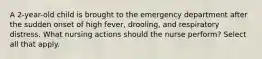 A 2-year-old child is brought to the emergency department after the sudden onset of high fever, drooling, and respiratory distress. What nursing actions should the nurse perform? Select all that apply.