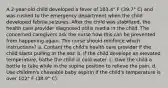 A 2-year-old child developed a fever of 103.4° F (39.7° C) and was rushed to the emergency department when the child developed febrile seizures. After the child was stabilized, the health care provider diagnosed otitis media in the child. The concerned caregivers ask the nurse how this can be prevented from happening again. The nurse should reinforce which instructions? a. Contact the child's health care provider if the child starts pulling at the ear. b. If the child develops an elevated temperature, bathe the child in cold water. c. Give the child a bottle to take while in the supine position to relieve the pain. d. Use children's chewable baby aspirin if the child's temperature is over 102° F (38.9° C).