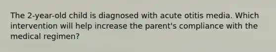 The 2-year-old child is diagnosed with acute otitis media. Which intervention will help increase the parent's compliance with the medical regimen?