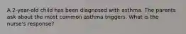 A 2-year-old child has been diagnosed with asthma. The parents ask about the most common asthma triggers. What is the nurse's response?