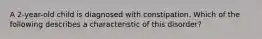 A 2-year-old child is diagnosed with constipation. Which of the following describes a characteristic of this disorder?