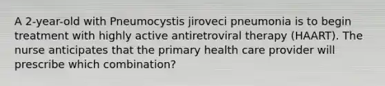 A 2-year-old with Pneumocystis jiroveci pneumonia is to begin treatment with highly active antiretroviral therapy (HAART). The nurse anticipates that the primary health care provider will prescribe which combination?