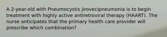 A 2-year-old with Pneumocystis jirovecipneumonia is to begin treatment with highly active antiretroviral therapy (HAART). The nurse anticipates that the primary health care provider will prescribe which combination?