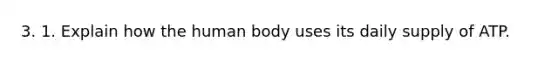 3. 1. Explain how the human body uses its daily supply of ATP.