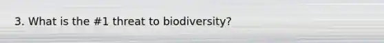 3. What is the #1 threat to biodiversity?