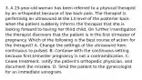 3. A 25-year-old woman has been referred to a physical therapist by an orthopedist because of low back pain. The therapist is performing an ultrasound at the L3 level of the posterior back when the patient suddenly informs the therapist that she is looking forward to having her third child. On further investigation the therapist discovers that the patient is in the first trimester of pregnancy. Which of the following is the best course of action for the therapist? A. Change the settings of the ultrasound from continuous to pulsed. B. Continue with the continuous setting because first-trimester pregnancy is not a contraindication. C. Cease treatment, notify the patient's orthopedic physician, and document the mistake. D. Send the patient to the gynecologist for an immediate sonogram.