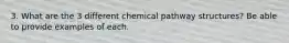 3. What are the 3 different chemical pathway structures? Be able to provide examples of each.