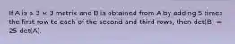 If A is a 3 × 3 matrix and B is obtained from A by adding 5 times the first row to each of the second and third rows, then det(B) = 25 det(A).
