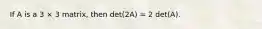 If A is a 3 × 3 matrix, then det(2A) = 2 det(A).