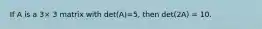 If A is a 3× 3 matrix with det(A)=5, then det(2A) = 10.